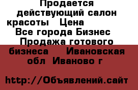 Продается действующий салон красоты › Цена ­ 800 000 - Все города Бизнес » Продажа готового бизнеса   . Ивановская обл.,Иваново г.